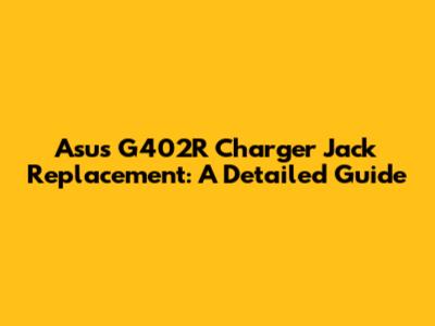 Asus G402R Charger Jack Replacement: A Detailed Guide