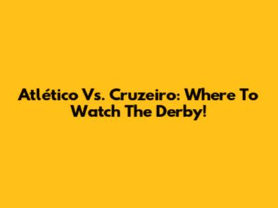 Atlético Vs. Cruzeiro: Where To Watch The Derby!