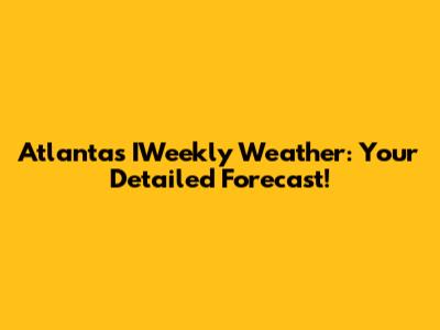 Atlanta's IWeekly Weather: Your Detailed Forecast!
