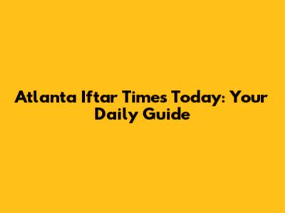 Atlanta Iftar Times Today: Your Daily Guide