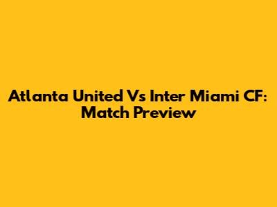 Atlanta United Vs Inter Miami CF: Match Preview