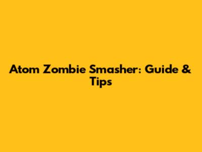 Atom Zombie Smasher: Guide & Tips
