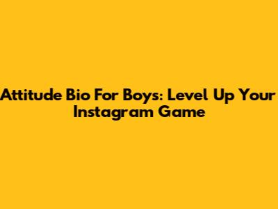 Attitude Bio For Boys: Level Up Your Instagram Game