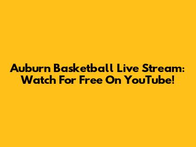 Auburn Basketball Live Stream: Watch For Free On YouTube!