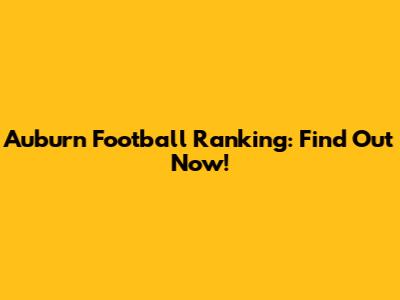 Auburn Football Ranking: Find Out Now!