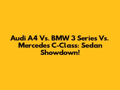 Audi A4 Vs. BMW 3 Series Vs. Mercedes C-Class: Sedan Showdown!