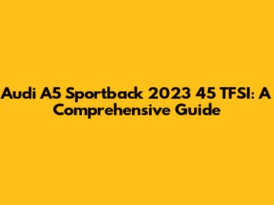 Audi A5 Sportback 2023 45 TFSI: A Comprehensive Guide