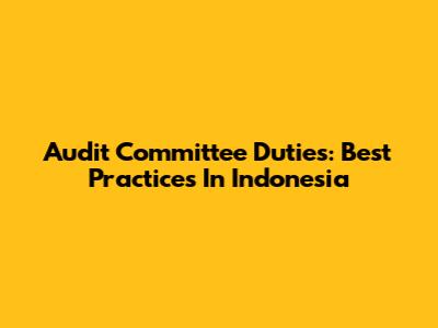 Audit Committee Duties: Best Practices In Indonesia