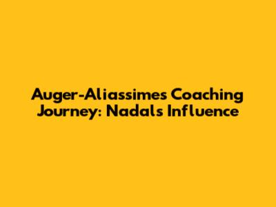 Auger-Aliassime's Coaching Journey: Nadal's Influence