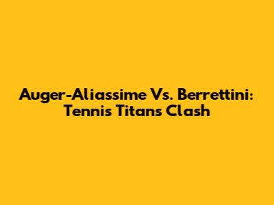 Auger-Aliassime Vs. Berrettini: Tennis Titans Clash