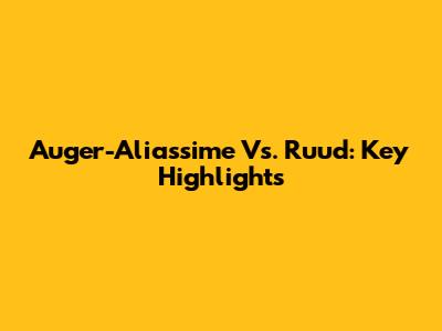 Auger-Aliassime Vs. Ruud: Key Highlights