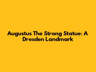 Augustus The Strong Statue: A Dresden Landmark