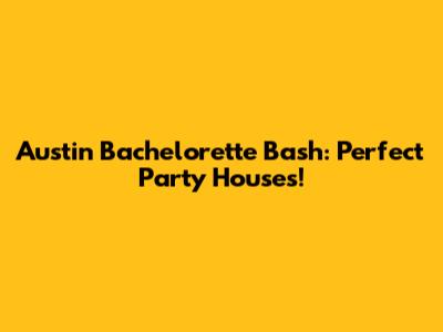 Austin Bachelorette Bash: Perfect Party Houses!