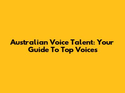 Australian Voice Talent: Your Guide To Top Voices
