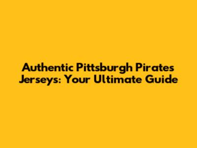 Authentic Pittsburgh Pirates Jerseys: Your Ultimate Guide