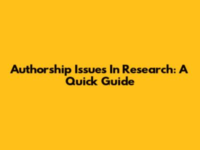 Authorship Issues In Research: A Quick Guide