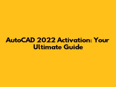 AutoCAD 2022 Activation: Your Ultimate Guide