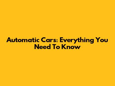 Automatic Cars: Everything You Need To Know