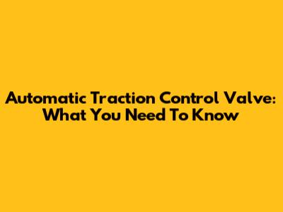 Automatic Traction Control Valve: What You Need To Know