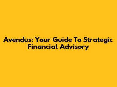 Avendus: Your Guide To Strategic Financial Advisory