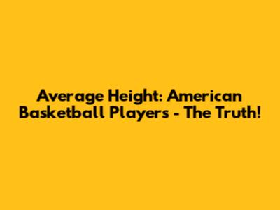Average Height: American Basketball Players - The Truth!