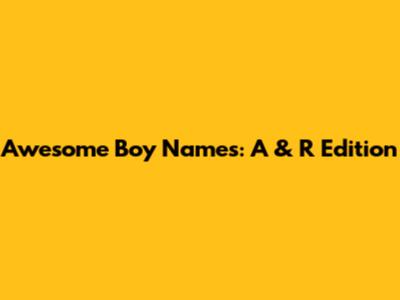 Awesome Boy Names: A & R Edition