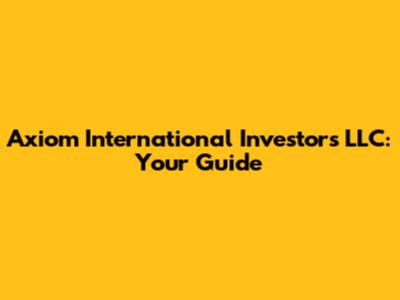 Axiom International Investors LLC: Your Guide