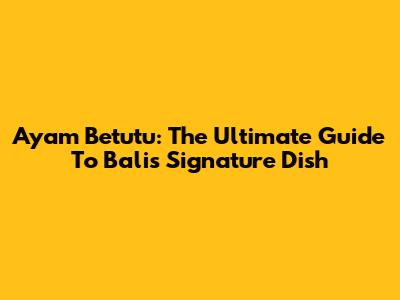Ayam Betutu: The Ultimate Guide To Bali's Signature Dish