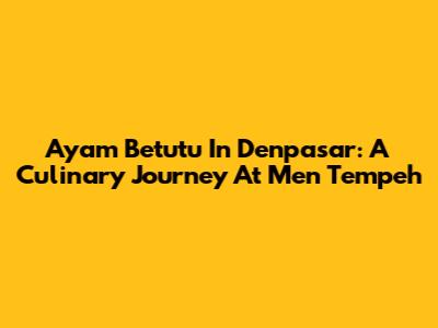 Ayam Betutu In Denpasar: A Culinary Journey At Men Tempeh