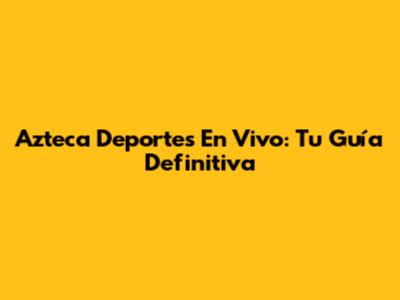 Azteca Deportes En Vivo: Tu Guía Definitiva