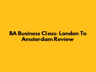 BA Business Class: London To Amsterdam Review