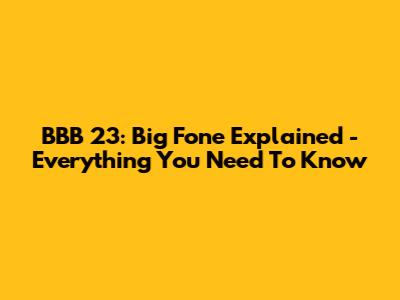 BBB 23: Big Fone Explained - Everything You Need To Know