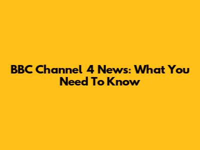 BBC Channel 4 News: What You Need To Know