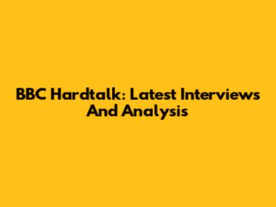 BBC Hardtalk: Latest Interviews And Analysis