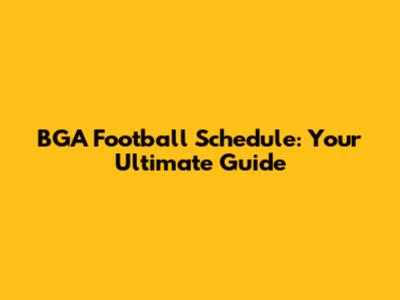 BGA Football Schedule: Your Ultimate Guide