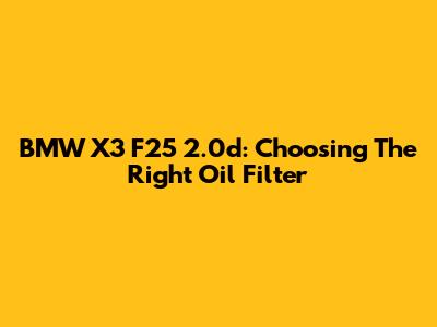 BMW X3 F25 2.0d: Choosing The Right Oil Filter