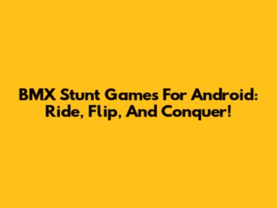 BMX Stunt Games For Android: Ride, Flip, And Conquer!