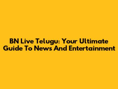 BN Live Telugu: Your Ultimate Guide To News And Entertainment