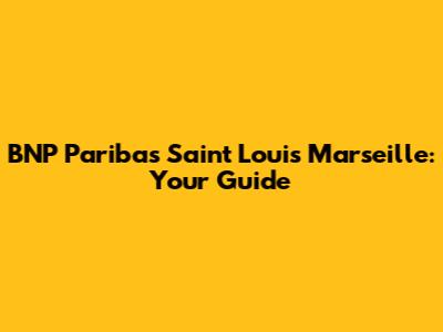 BNP Paribas Saint Louis Marseille: Your Guide
