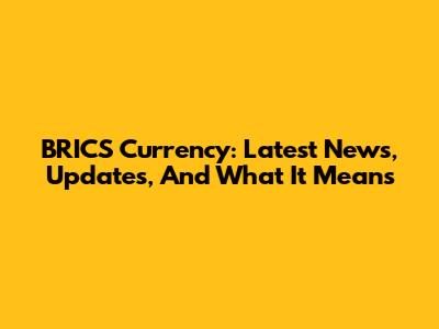 BRICS Currency: Latest News, Updates, And What It Means