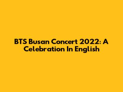 BTS Busan Concert 2022: A Celebration In English