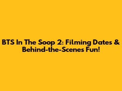 BTS In The Soop 2: Filming Dates & Behind-the-Scenes Fun!