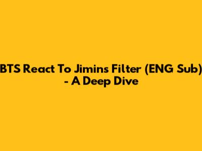 BTS React To Jimin's 'Filter' (ENG Sub) - A Deep Dive