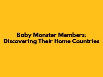 Baby Monster Members: Discovering Their Home Countries