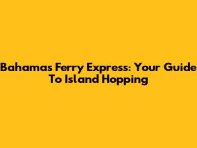 Bahamas Ferry Express: Your Guide To Island Hopping