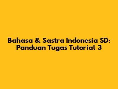 Bahasa & Sastra Indonesia SD: Panduan Tugas Tutorial 3