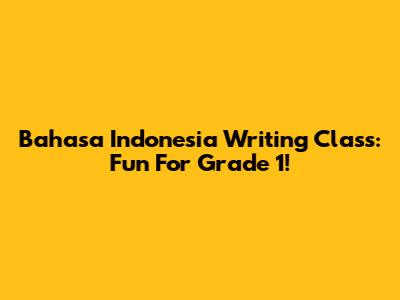 Bahasa Indonesia Writing Class: Fun For Grade 1!
