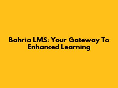 Bahria LMS: Your Gateway To Enhanced Learning
