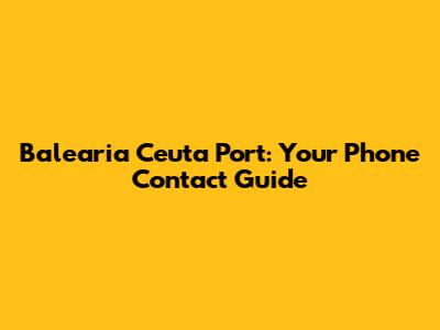 Balearia Ceuta Port: Your Phone Contact Guide