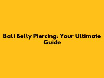 Bali Belly Piercing: Your Ultimate Guide